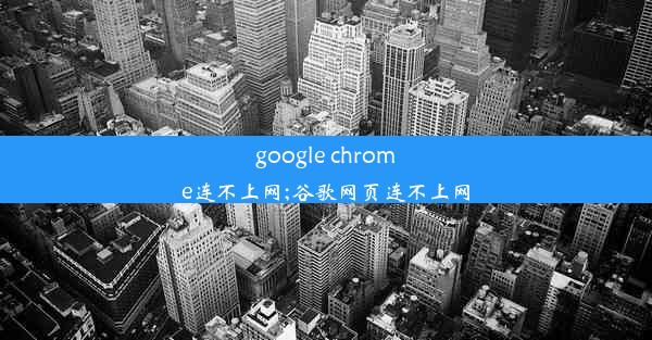 google chrome连不上网;谷歌网页连不上网