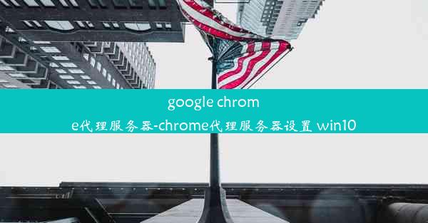 google chrome代理服务器-chrome代理服务器设置 win10