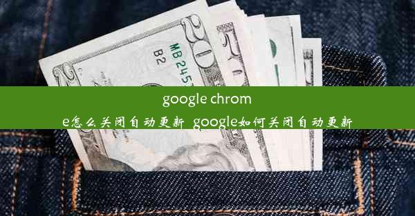 google chrome怎么关闭自动更新_google如何关闭自动更新