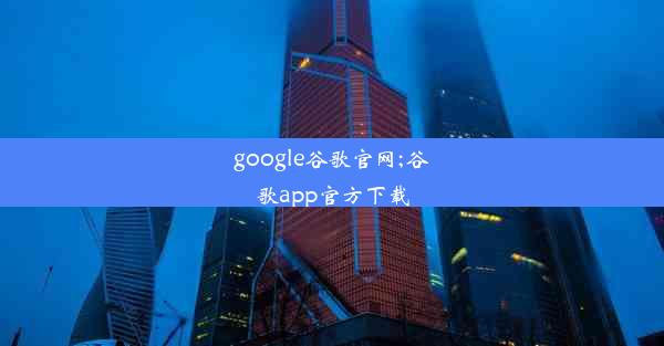 google谷歌官网;谷歌app官方下载