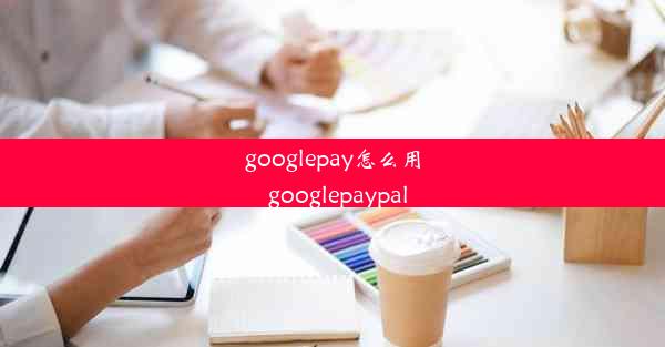 googlepay怎么用_googlepaypal