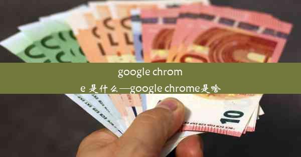 google chrome 是什么—google chrome是啥