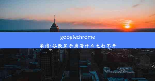 googlechrome崩溃;谷歌显示崩溃什么也打不开