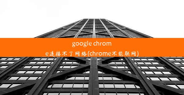 google chrome连接不了网络(chrome不能联网)