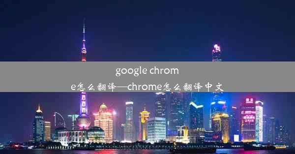 google chrome怎么翻译—chrome怎么翻译中文