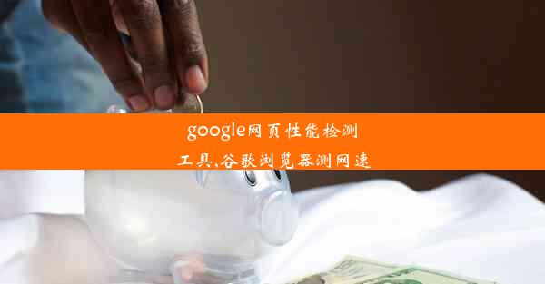 google网页性能检测工具,谷歌浏览器测网速