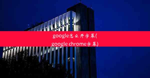 google怎么开字幕(google chrome字幕)