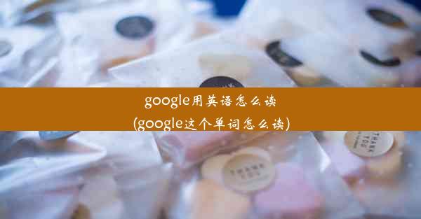 google用英语怎么读(google这个单词怎么读)