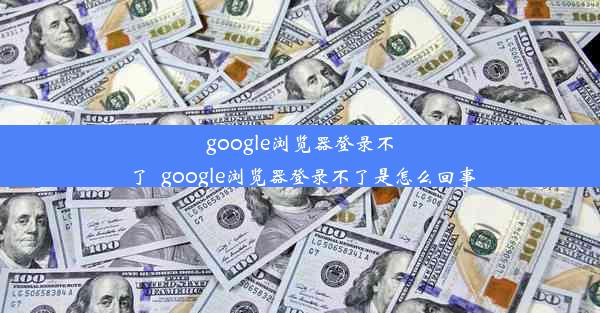 google浏览器登录不了_google浏览器登录不了是怎么回事