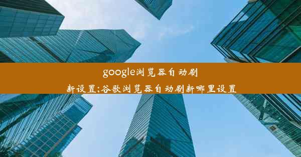 google浏览器自动刷新设置;谷歌浏览器自动刷新哪里设置