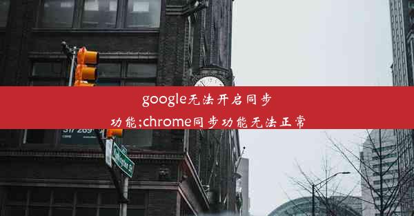 google无法开启同步功能;chrome同步功能无法正常