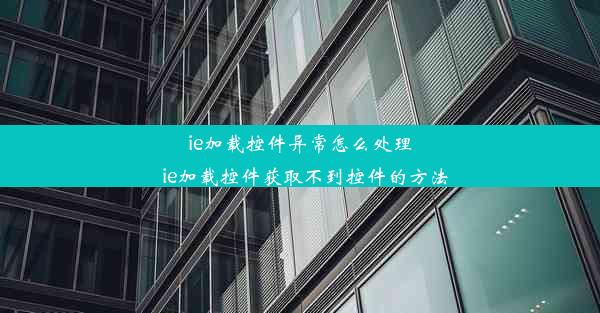 ie加载控件异常怎么处理_ie加载控件获取不到控件的方法