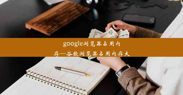 google浏览器占用内存—谷歌浏览器占用内存大