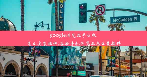 google浏览器手机版怎么安装插件;谷歌手机浏览器怎么装插件