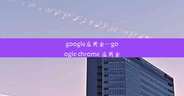 google应用宝—google chrome 应用宝