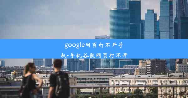 google网页打不开手机-手机谷歌网页打不开