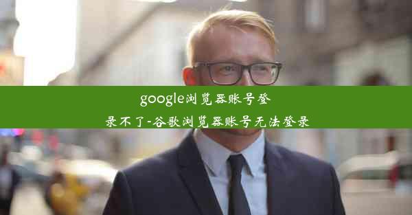 google浏览器账号登录不了-谷歌浏览器账号无法登录