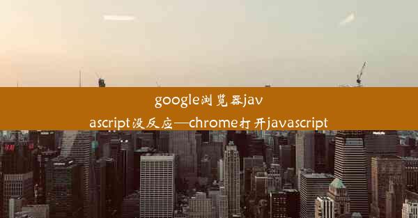 google浏览器javascript没反应—chrome打开javascript