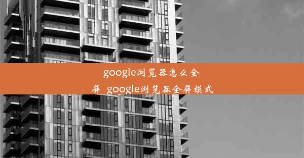 google浏览器怎么全屏_google浏览器全屏模式