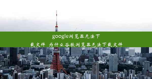 google浏览器无法下载文件_为什么谷歌浏览器无法下载文件