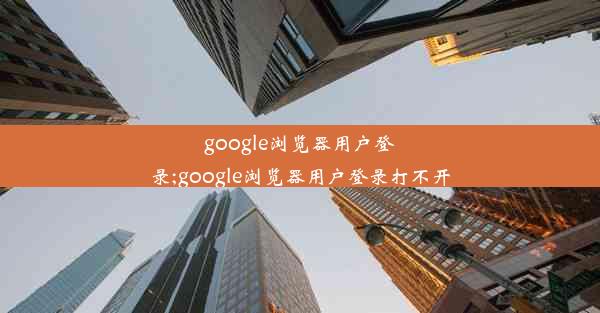 google浏览器用户登录;google浏览器用户登录打不开