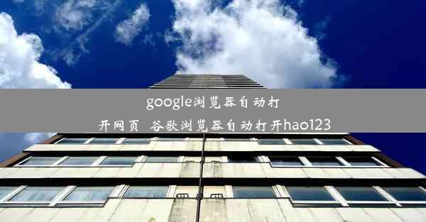 google浏览器自动打开网页_谷歌浏览器自动打开hao123