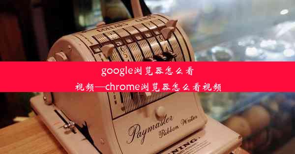 google浏览器怎么看视频—chrome浏览器怎么看视频