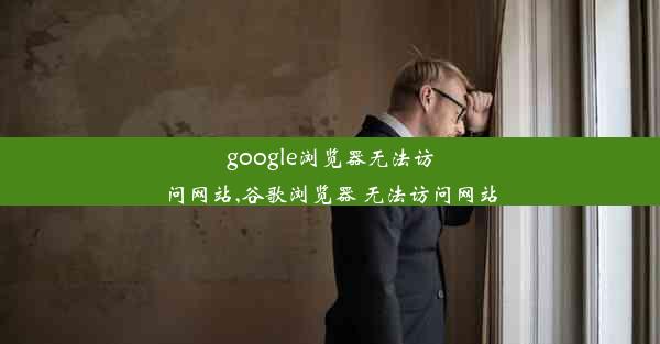 google浏览器无法访问网站,谷歌浏览器 无法访问网站