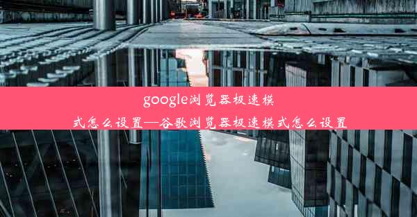 google浏览器极速模式怎么设置—谷歌浏览器极速模式怎么设置