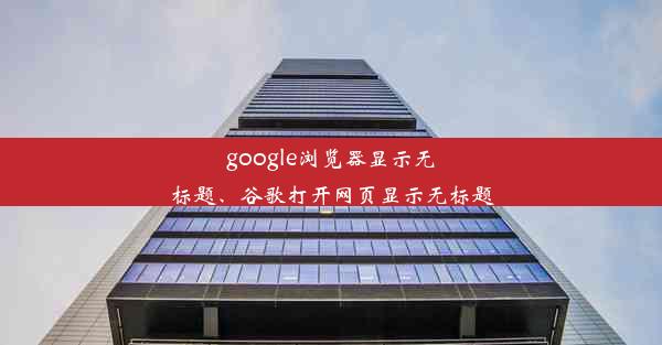 google浏览器显示无标题、谷歌打开网页显示无标题