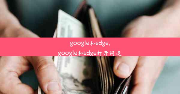 google和edge,google和edge打开闪退