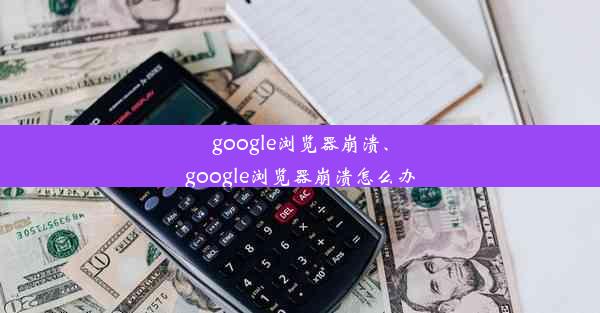 google浏览器崩溃、google浏览器崩溃怎么办