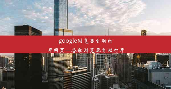 google浏览器自动打开网页—谷歌浏览器自动打开