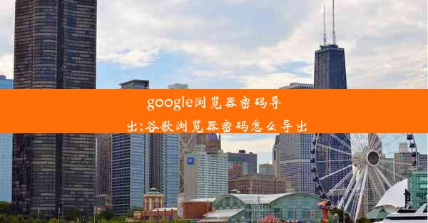 google浏览器密码导出;谷歌浏览器密码怎么导出