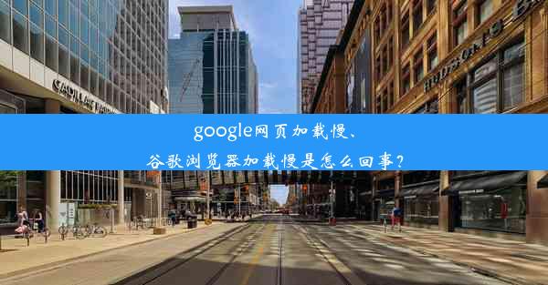 google网页加载慢、谷歌浏览器加载慢是怎么回事？