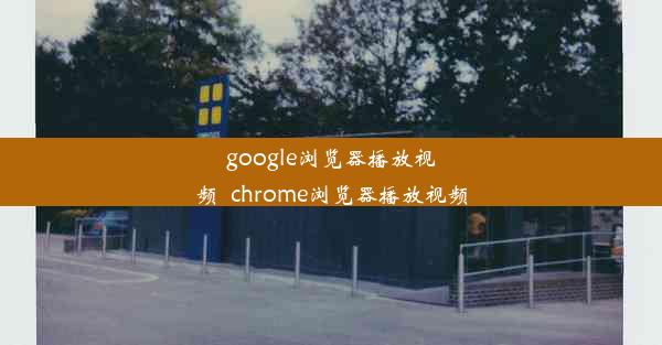 google浏览器播放视频_chrome浏览器播放视频