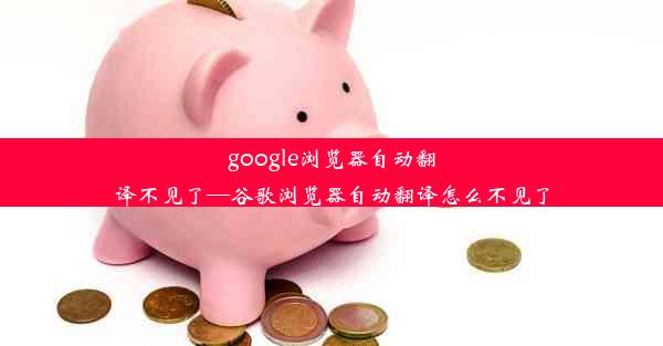 google浏览器自动翻译不见了—谷歌浏览器自动翻译怎么不见了