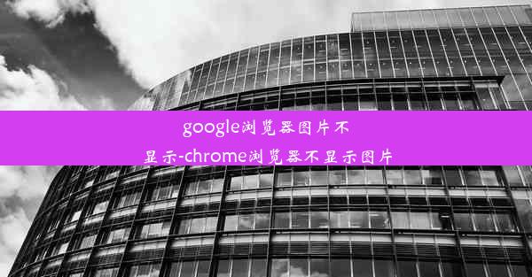 google浏览器图片不显示-chrome浏览器不显示图片