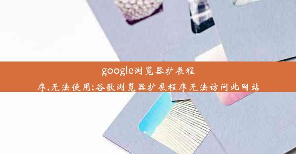 google浏览器扩展程序,无法使用;谷歌浏览器扩展程序无法访问此网站