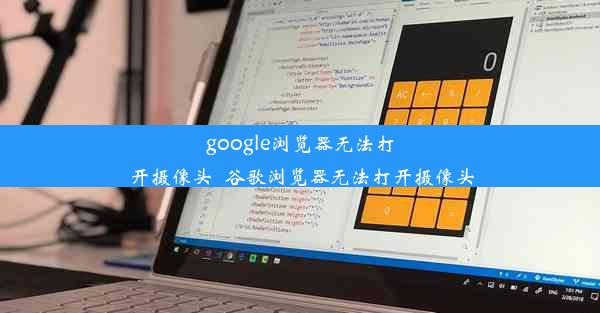 google浏览器无法打开摄像头_谷歌浏览器无法打开摄像头