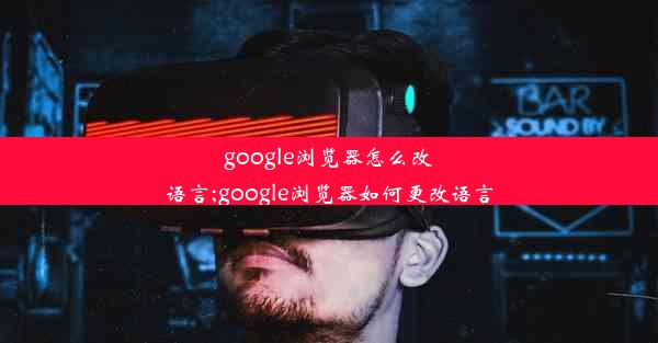 google浏览器怎么改语言;google浏览器如何更改语言