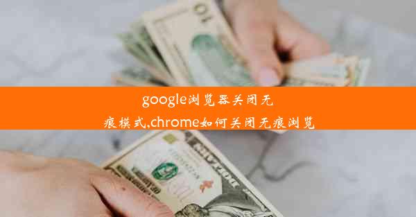 google浏览器关闭无痕模式,chrome如何关闭无痕浏览