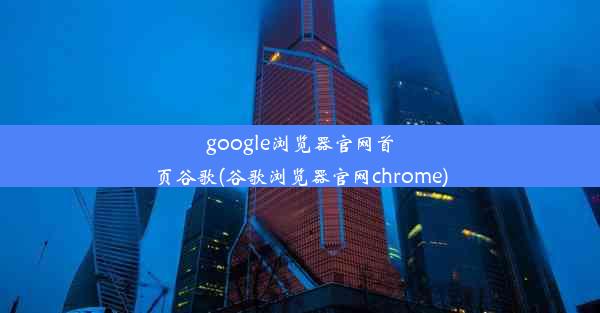 google浏览器官网首页谷歌(谷歌浏览器官网chrome)