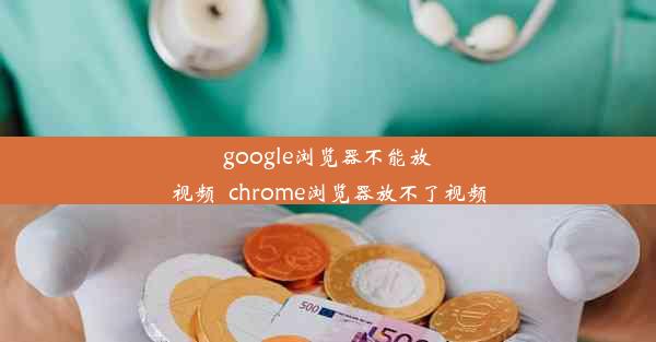 google浏览器不能放视频_chrome浏览器放不了视频