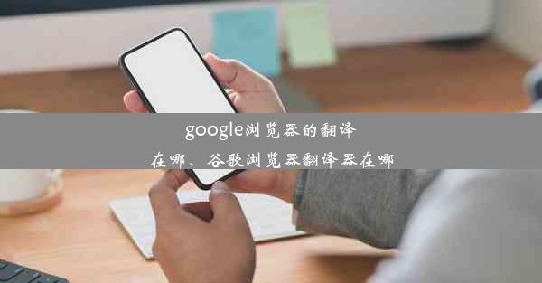 google浏览器的翻译在哪、谷歌浏览器翻译器在哪