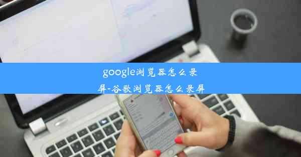 google浏览器怎么录屏-谷歌浏览器怎么录屏