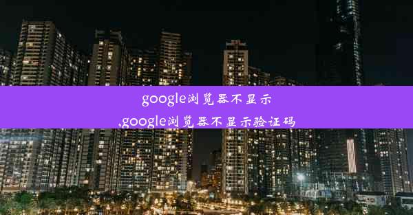 google浏览器不显示,google浏览器不显示验证码