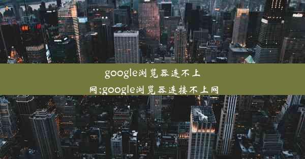 google浏览器连不上网;google浏览器连接不上网