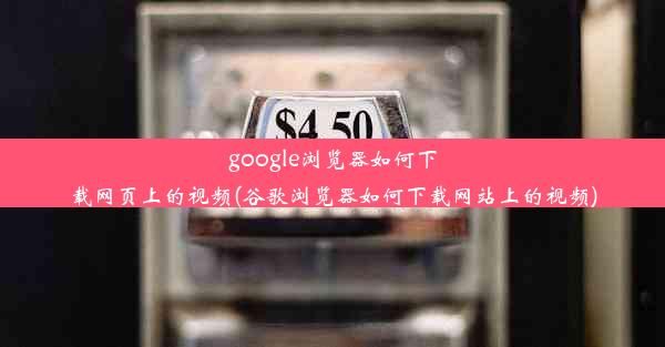 google浏览器如何下载网页上的视频(谷歌浏览器如何下载网站上的视频)