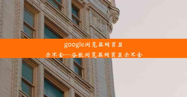 google浏览器网页显示不全—谷歌浏览器网页显示不全